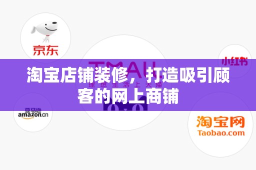 淘宝店铺装修，打造吸引顾客的网上商铺