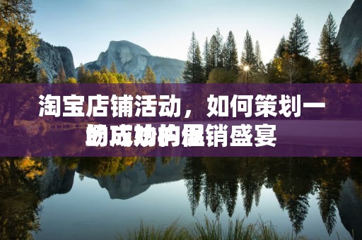 淘宝店铺活动，如何策划一场成功的促销盛宴
的巧妙构思