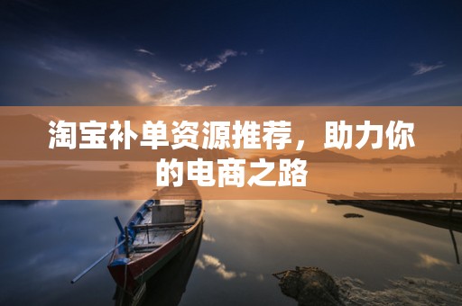 淘宝补单资源推荐，助力你的电商之路