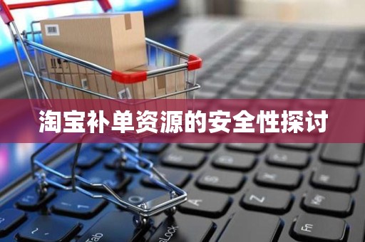 淘宝补单资源的安全性探讨