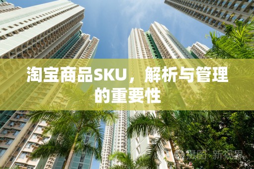 淘宝商品SKU，解析与管理的重要性