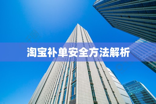 淘宝补单安全方法解析