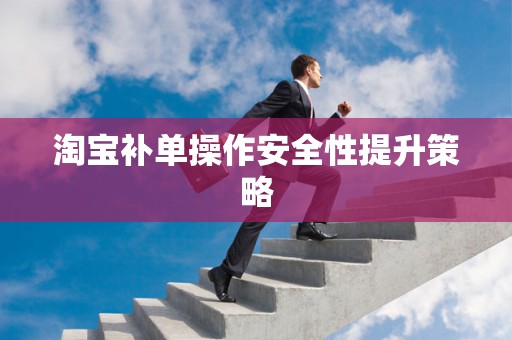 淘宝补单操作安全性提升策略