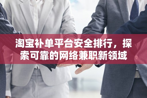 淘宝补单平台安全排行，探索可靠的网络兼职新领域
