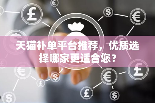 天猫补单平台推荐，优质选择哪家更适合您？