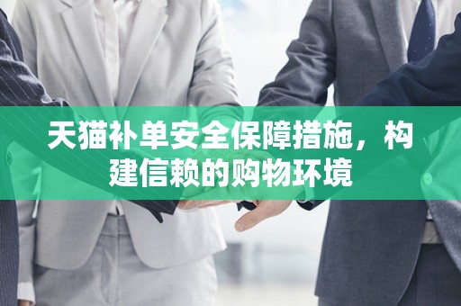 天猫补单安全保障措施，构建信赖的购物环境