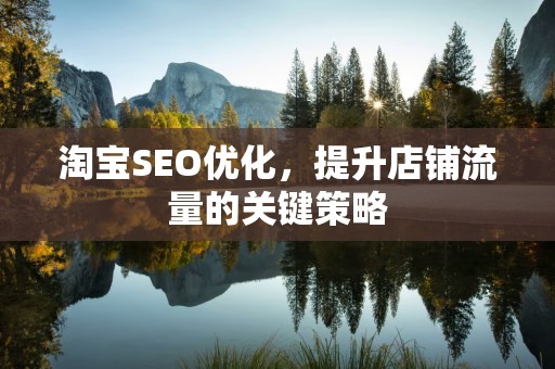 淘宝SEO优化，提升店铺流量的关键策略