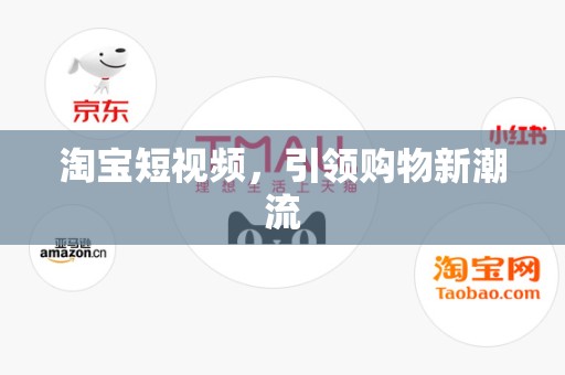 淘宝短视频，引领购物新潮流