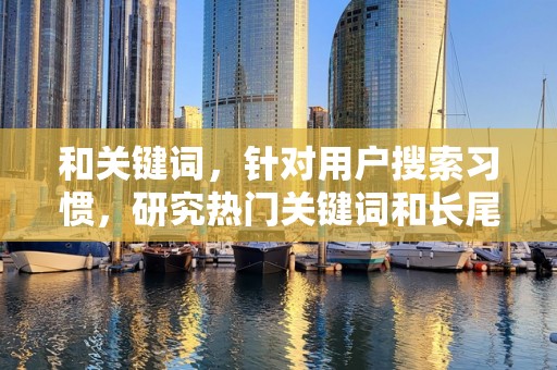 和关键词，针对用户搜索习惯，研究热门关键词和长尾关键词，优化商品标题和描述，提高商品在搜索结果中的排名