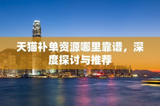 天猫补单资源哪里靠谱，深度探讨与推荐
