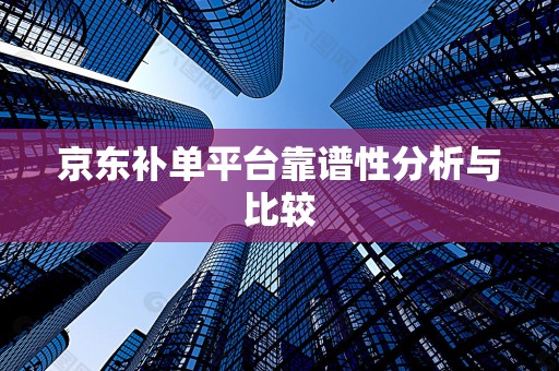 京东补单平台靠谱性分析与比较