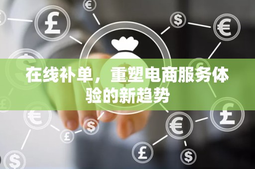 在线补单，重塑电商服务体验的新趋势