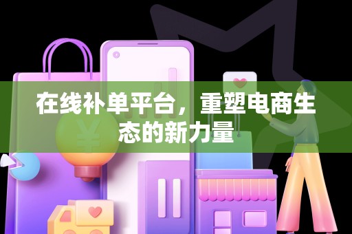 在线补单平台，重塑电商生态的新力量