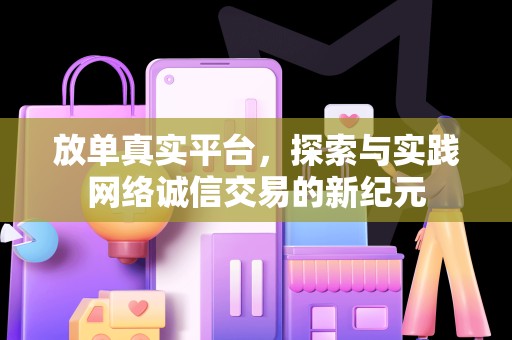 放单真实平台，探索与实践网络诚信交易的新纪元
