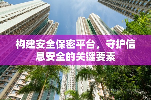 构建安全保密平台，守护信息安全的关键要素