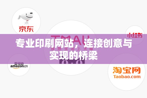 专业印刷网站，连接创意与实现的桥梁