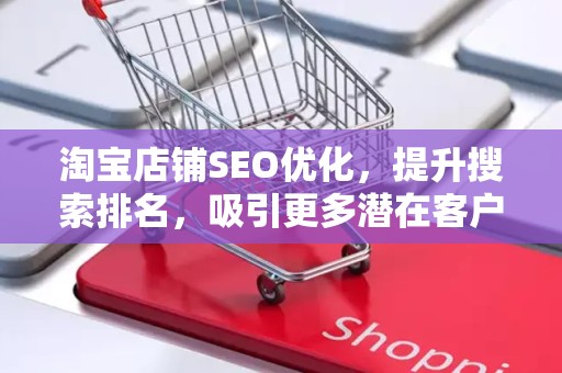 淘宝店铺SEO优化，提升搜索排名，吸引更多潜在客户