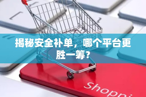 揭秘安全补单，哪个平台更胜一筹？