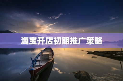 淘宝开店初期推广策略