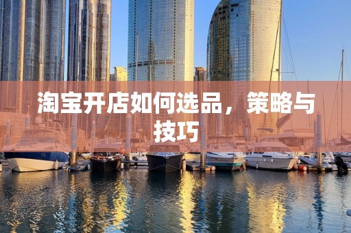 淘宝开店如何选品，策略与技巧