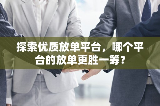 探索优质放单平台，哪个平台的放单更胜一筹？