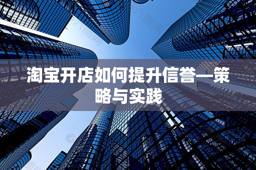 淘宝开店如何提升信誉—策略与实践