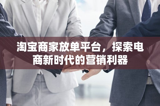 淘宝商家放单平台，探索电商新时代的营销利器