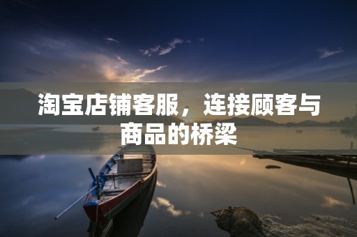 淘宝店铺客服，连接顾客与商品的桥梁