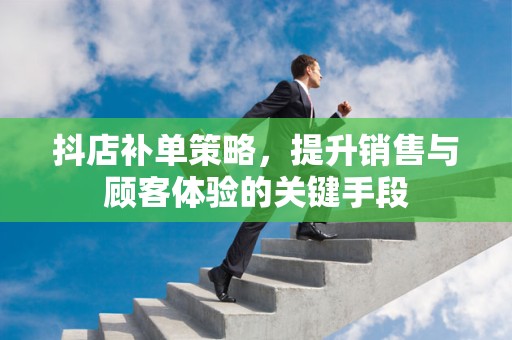 抖店补单策略，提升销售与顾客体验的关键手段