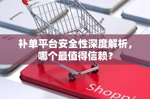 补单平台安全性深度解析，哪个最值得信赖？
