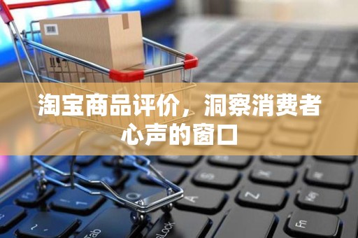淘宝商品评价，洞察消费者心声的窗口