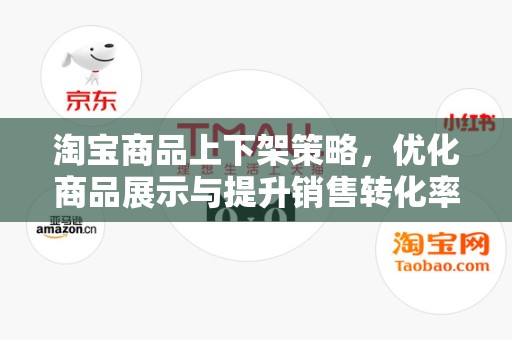 淘宝商品上下架策略，优化商品展示与提升销售转化率