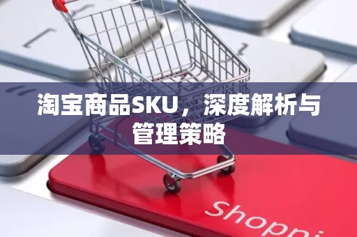 淘宝商品SKU，深度解析与管理策略