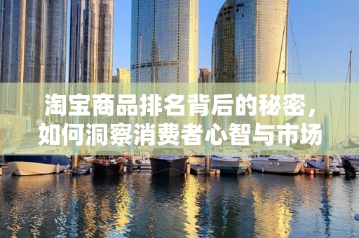 淘宝商品排名背后的秘密，如何洞察消费者心智与市场趋势