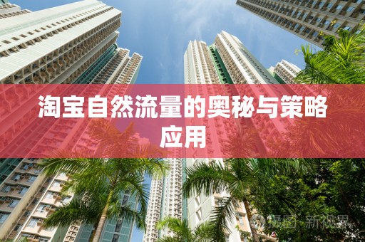 淘宝自然流量的奥秘与策略应用