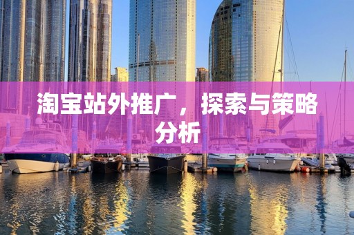 淘宝站外推广，探索与策略分析