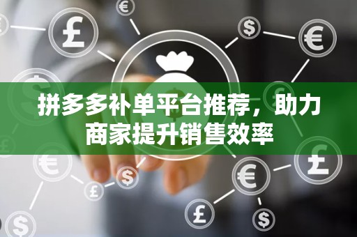 拼多多补单平台推荐，助力商家提升销售效率