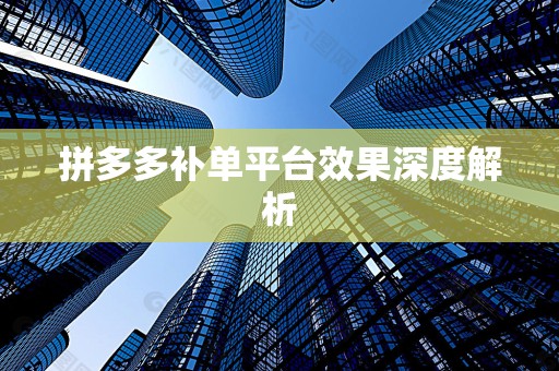 拼多多补单平台效果深度解析