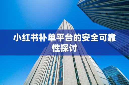 小红书补单平台的安全可靠性探讨