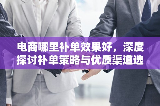 电商哪里补单效果好，深度探讨补单策略与优质渠道选择