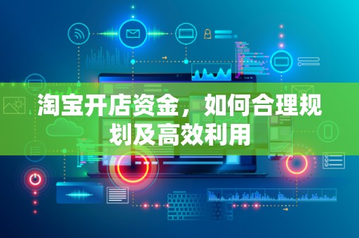 淘宝开店资金，如何合理规划及高效利用