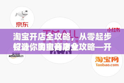 淘宝开店全攻略，从零起步打造你的电商事业
设计，淘宝开店全攻略—开启你的电商之旅
概述