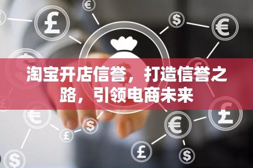 淘宝开店信誉，打造信誉之路，引领电商未来