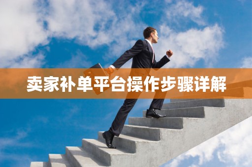 卖家补单平台操作步骤详解