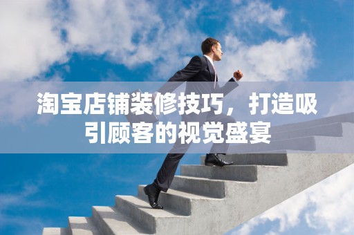 淘宝店铺装修技巧，打造吸引顾客的视觉盛宴
