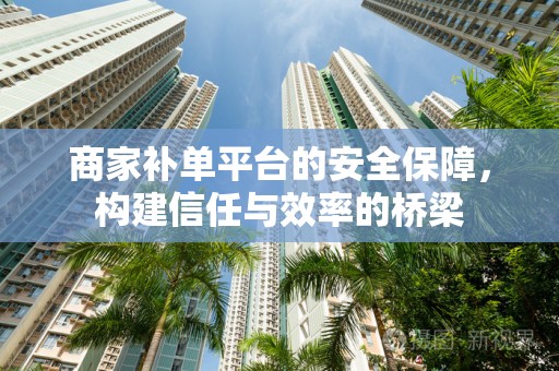 商家补单平台的安全保障，构建信任与效率的桥梁