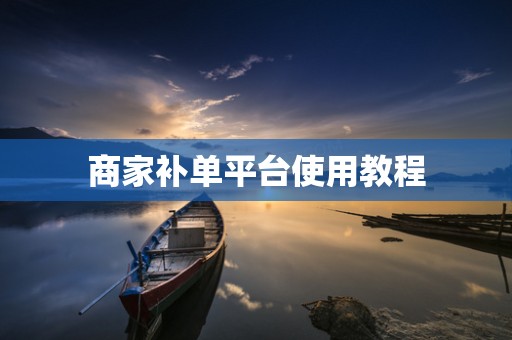 商家补单平台使用教程
