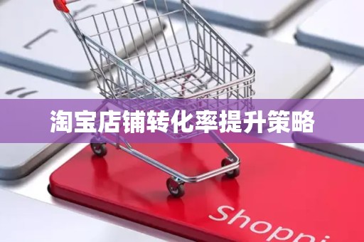 淘宝店铺转化率提升策略