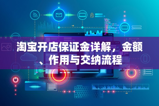 淘宝开店保证金详解，金额、作用与交纳流程