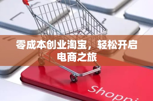 零成本创业淘宝，轻松开启电商之旅